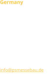 Germany P.S.MESSEBAU DESIGN  Am Eichler D-02747 Rennersdorf T +49 (0) 35873 36 96 68 F +49 (0) 35873 36 96 69 Verkauf Deutschland T +49 35873 21 95 925 info@psmessebau.de www.psmessebau.com