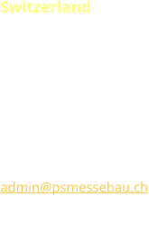 Switzerland P.S.MESSEBAU DESIGN  B.Perotto Grabenackerstrasse 25 CH-8156 Oberhasli T +41 (0) 44 737 25 30 F +41 (0) 44 737 25 60 admin@psmessebau.ch www.psmessebau.com CHE-107.544.879