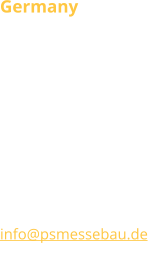 Germany P.S.MESSEBAU DESIGN  Am Eichler D-02747 Rennersdorf T +49 (0) 35873 36 96 68 F +49 (0) 35873 36 96 69 Verkauf Deutschland T +49 35873 21 95 925 info@psmessebau.de www.psmessebau.com