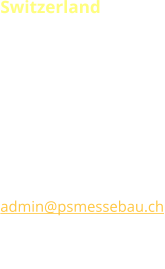 Switzerland P.S.MESSEBAU DESIGN  B.Perotto Grabenackerstrasse 25 CH-8156 Oberhasli T +41 (0) 44 737 25 30 F +41 (0) 44 737 25 60 admin@psmessebau.ch www.psmessebau.com CHE-107.544.879